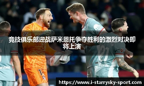 竞技俱乐部迎战萨米恩托争夺胜利的激烈对决即将上演