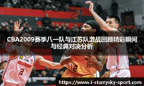 CBA2009赛季八一队与江苏队激战回顾精彩瞬间与经典对决分析