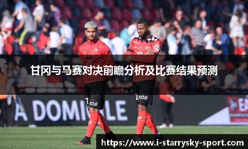 甘冈与马赛对决前瞻分析及比赛结果预测