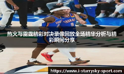 热火与雷霆精彩对决录像回放全场精华分析与精彩瞬间分享