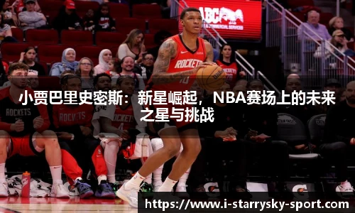 小贾巴里史密斯：新星崛起，NBA赛场上的未来之星与挑战