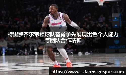 特里罗齐尔带领球队奋勇争先展现出色个人能力与团队合作精神