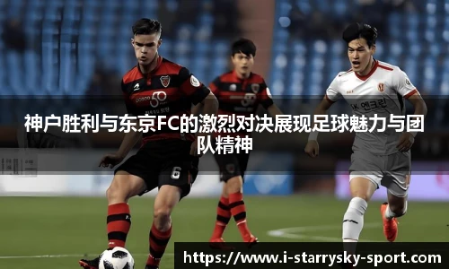 神户胜利与东京FC的激烈对决展现足球魅力与团队精神