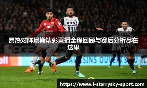 昂热对阵尼斯精彩直播全程回顾与赛后分析尽在这里