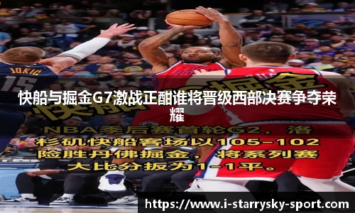 快船与掘金G7激战正酣谁将晋级西部决赛争夺荣耀