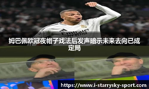 姆巴佩欧冠夜帽子戏法后发声暗示未来去向已成定局