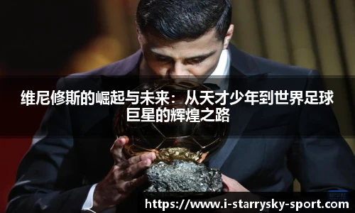 维尼修斯的崛起与未来：从天才少年到世界足球巨星的辉煌之路