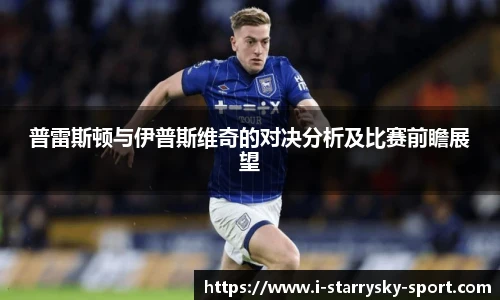 普雷斯顿与伊普斯维奇的对决分析及比赛前瞻展望